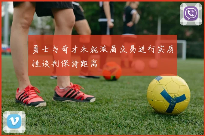勇士与奇才未就浓眉交易进行实质性谈判保持距离