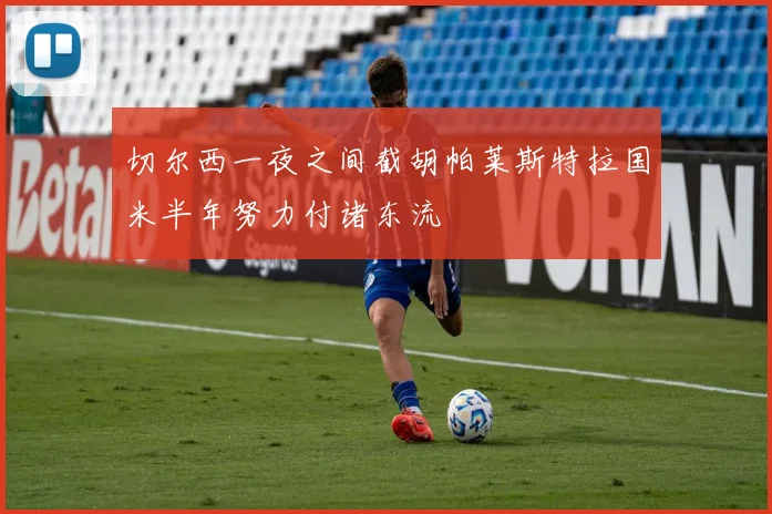 切尔西一夜之间截胡帕莱斯特拉国米半年努力付诸东流