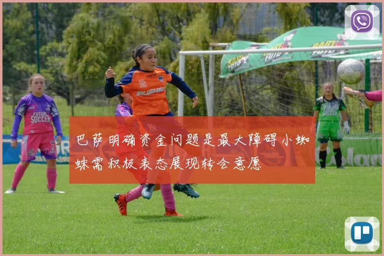 巴萨明确资金问题是最大障碍小蜘蛛需积极表态展现转会意愿