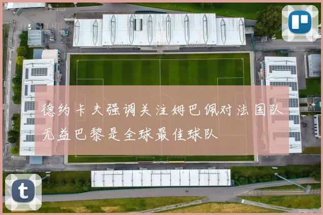 德约卡夫强调关注姆巴佩对法国队无益巴黎是全球最佳球队