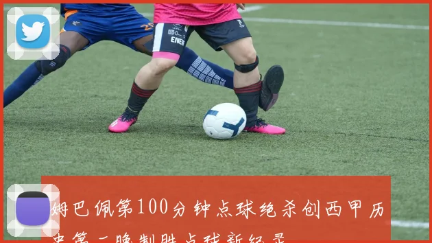 姆巴佩第100分钟点球绝杀创西甲历史第二晚制胜点球新纪录