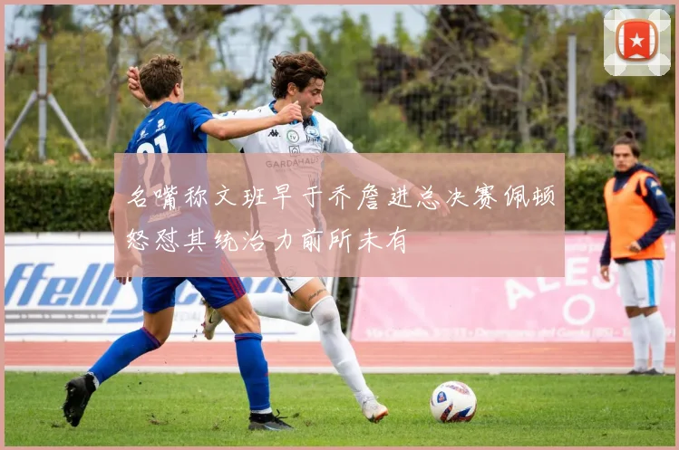 名嘴称文班早于乔詹进总决赛佩顿怒怼其统治力前所未有