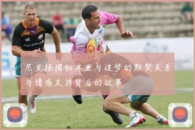尼克杨揭秘库里与追梦的默契关系与情感支持背后的故事
