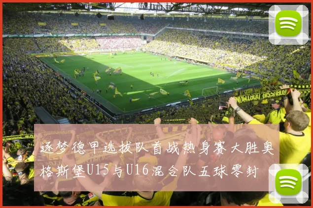 逐梦德甲选拔队首战热身赛大胜奥格斯堡U15与U16混合队五球零封