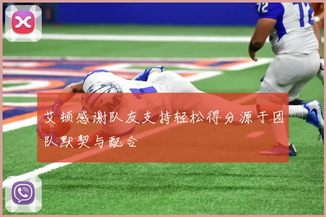 艾顿感谢队友支持轻松得分源于团队默契与配合