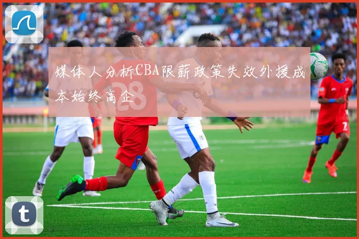 媒体人分析CBA限薪政策失效外援成本始终高企