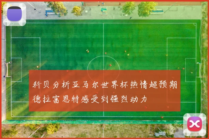 科贝分析亚马尔世界杯热情超预期德拉富恩特感受到强烈动力