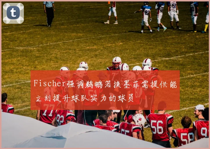Fischer强调鹈鹕若换墨菲需提供能立刻提升球队实力的球员