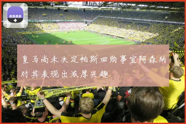 皇马尚未决定帕斯回购事宜阿森纳对其表现出浓厚兴趣
