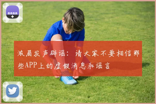 浓眉发声辟谣：请大家不要相信那些APP上的虚假消息和谣言